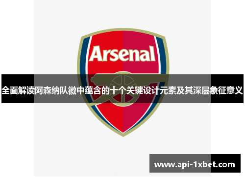 全面解读阿森纳队徽中蕴含的十个关键设计元素及其深层象征意义 全面解读阿森纳队徽中蕴含的十个关键设计元素及其深层象征意义