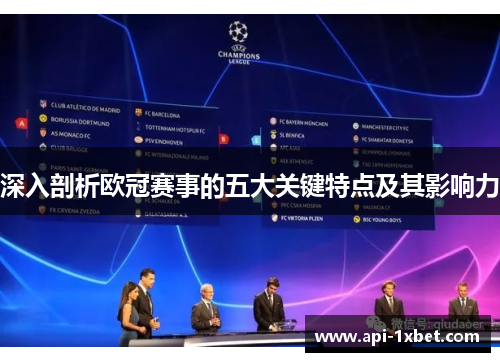 深入剖析欧冠赛事的五大关键特点及其影响力 深入剖析欧冠赛事的五大关键特点及其影响力