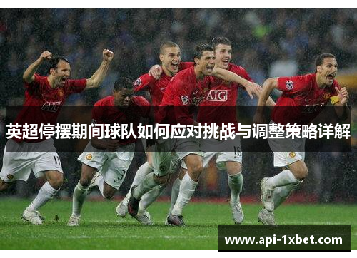 英超停摆期间球队如何应对挑战与调整策略详解