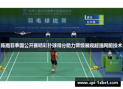 陈雨菲泰国公开赛精彩扑球得分助力晋级展现超强网前技术 陈雨菲泰国公开赛精彩扑球得分助力晋级展现超强网前技术