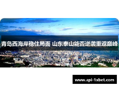 青岛西海岸稳住局面 山东泰山能否逆袭重返巅峰