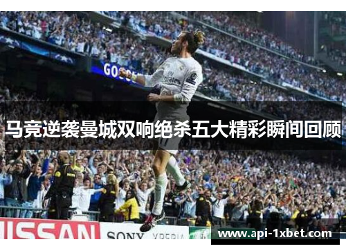 马竞逆袭曼城双响绝杀五大精彩瞬间回顾 马竞逆袭曼城双响绝杀五大精彩瞬间回顾