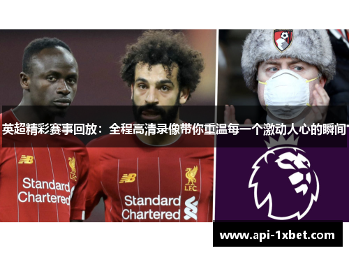 英超精彩赛事回放:全程高清录像带你重温每一个激动人心的瞬间 英超精彩赛事回放:全程高清录像带你重温每一个激动人心的瞬间
