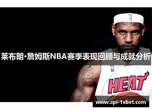 莱布朗·詹姆斯NBA赛季表现回顾与成就分析