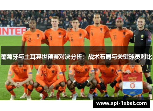 葡萄牙与土耳其世预赛对决分析:战术布局与关键球员对比 葡萄牙与土耳其世预赛对决分析:战术布局与关键球员对比