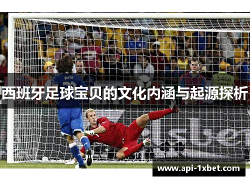 西班牙足球宝贝的文化内涵与起源探析 西班牙足球宝贝的文化内涵与起源探析