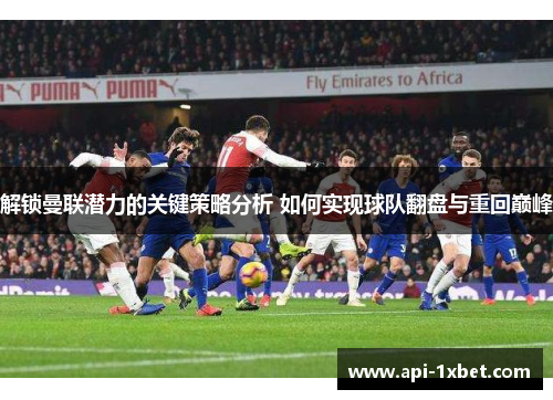 解锁曼联潜力的关键策略分析 如何实现球队翻盘与重回巅峰 解锁曼联潜力的关键策略分析 如何实现球队翻盘与重回巅峰