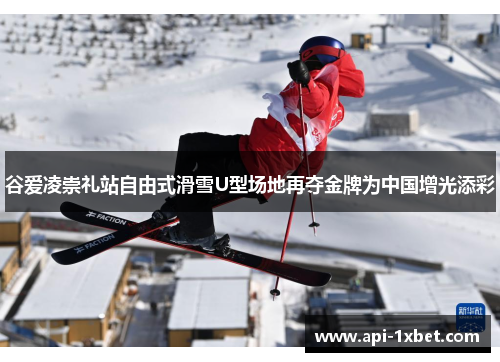 谷爱凌崇礼站自由式滑雪U型场地再夺金牌为中国增光添彩 谷爱凌崇礼站自由式滑雪U型场地再夺金牌为中国增光添彩