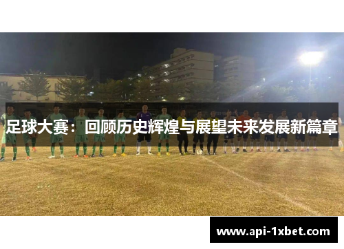足球大赛：回顾历史辉煌与展望未来发展新篇章