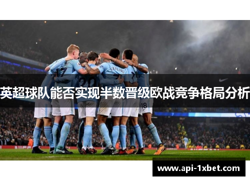 英超球队能否实现半数晋级欧战竞争格局分析 英超球队能否实现半数晋级欧战竞争格局分析