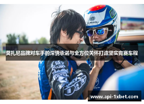 莫扎尼品牌对车手的深情承诺与全方位关怀打造坚实竞赛车程 莫扎尼品牌对车手的深情承诺与全方位关怀打造坚实竞赛车程