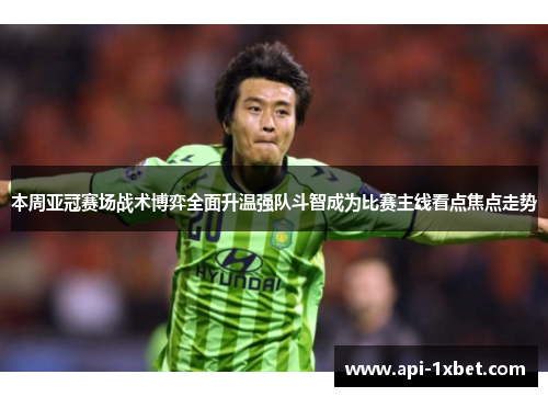 本周亚冠赛场战术博弈全面升温强队斗智成为比赛主线看点焦点走势 本周亚冠赛场战术博弈全面升温强队斗智成为比赛主线看点焦点走势