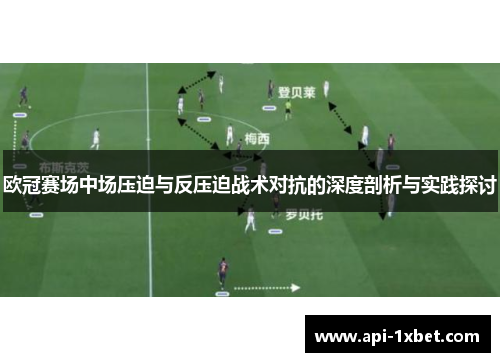 欧冠赛场中场压迫与反压迫战术对抗的深度剖析与实践探讨 欧冠赛场中场压迫与反压迫战术对抗的深度剖析与实践探讨