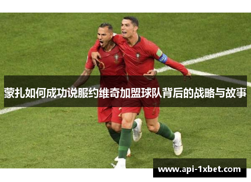 蒙扎如何成功说服约维奇加盟球队背后的战略与故事