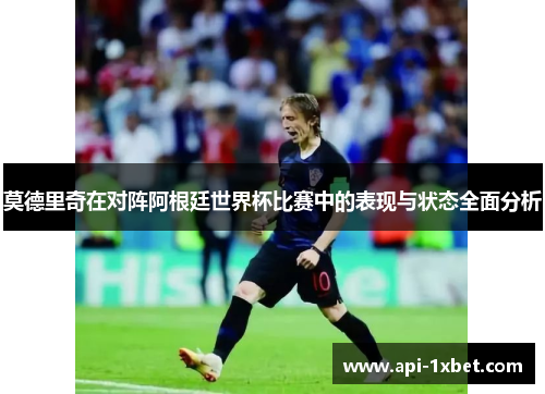 莫德里奇在对阵阿根廷世界杯比赛中的表现与状态全面分析 莫德里奇在对阵阿根廷世界杯比赛中的表现与状态全面分析