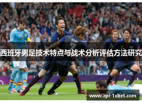 西班牙男足技术特点与战术分析评估方法研究 西班牙男足技术特点与战术分析评估方法研究