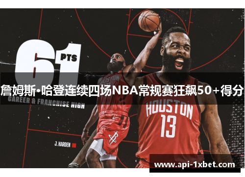 詹姆斯·哈登连续四场NBA常规赛狂飙50+得分
