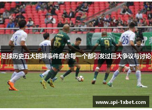 足球历史五大挑衅事件盘点每一个都引发过巨大争议与讨论