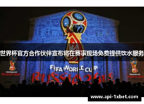 世界杯官方合作伙伴宣布将在赛事现场免费提供饮水服务
