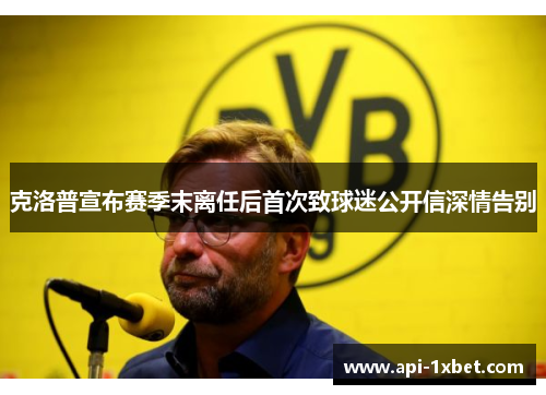 克洛普宣布赛季末离任后首次致球迷公开信深情告别