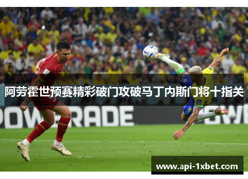 阿劳霍世预赛精彩破门攻破马丁内斯门将十指关