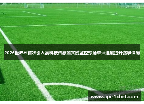 2026世界杯首次引入高科技传感器实时监控球场草坪湿度提升赛事保障 2026世界杯首次引入高科技传感器实时监控球场草坪湿度提升赛事保障