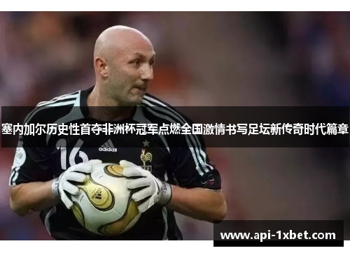 塞内加尔历史性首夺非洲杯冠军点燃全国激情书写足坛新传奇时代篇章 塞内加尔历史性首夺非洲杯冠军点燃全国激情书写足坛新传奇时代篇章