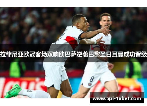 拉菲尼亚欧冠客场双响助巴萨逆袭巴黎圣日耳曼成功晋级 拉菲尼亚欧冠客场双响助巴萨逆袭巴黎圣日耳曼成功晋级