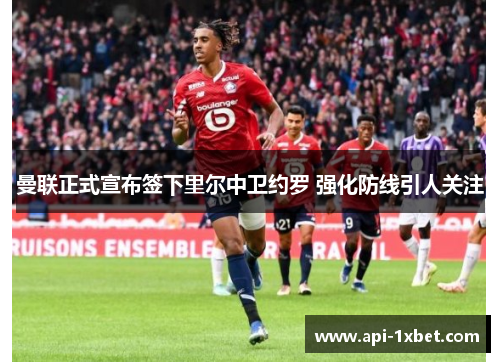 曼联正式宣布签下里尔中卫约罗 强化防线引人关注 曼联正式宣布签下里尔中卫约罗 强化防线引人关注
